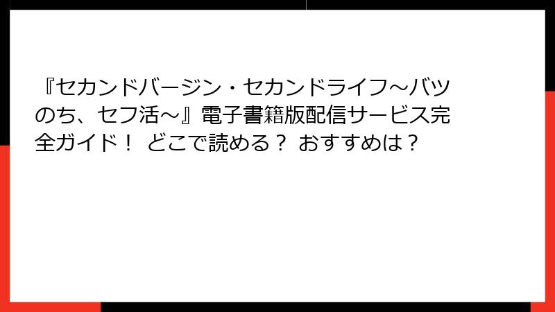 『セカンドバージン・セカンドライフ～バツのち、セフ活～』電子書籍版配信サービス完全ガイド！ どこで読める？ おすすめは？