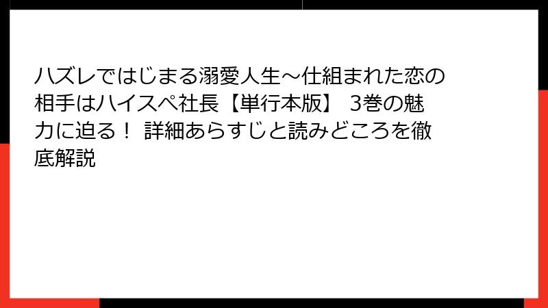 ハズレではじまる溺愛人生～仕組まれた恋の相手はハイスぺ社長【単行本版】 3巻の魅力に迫る！ 詳細あらすじと読みどころを徹底解説