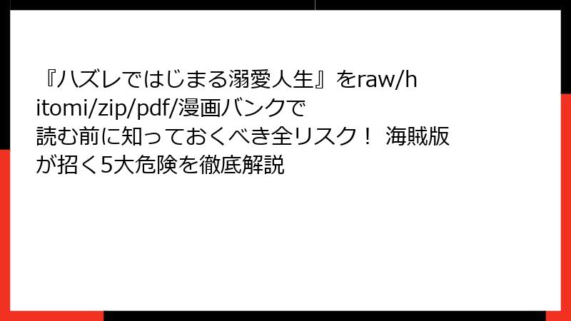 『ハズレではじまる溺愛人生』をraw/hitomi/zip/pdf/漫画バンクで読む前に知っておくべき全リスク！ 海賊版が招く5大危険を徹底解説
