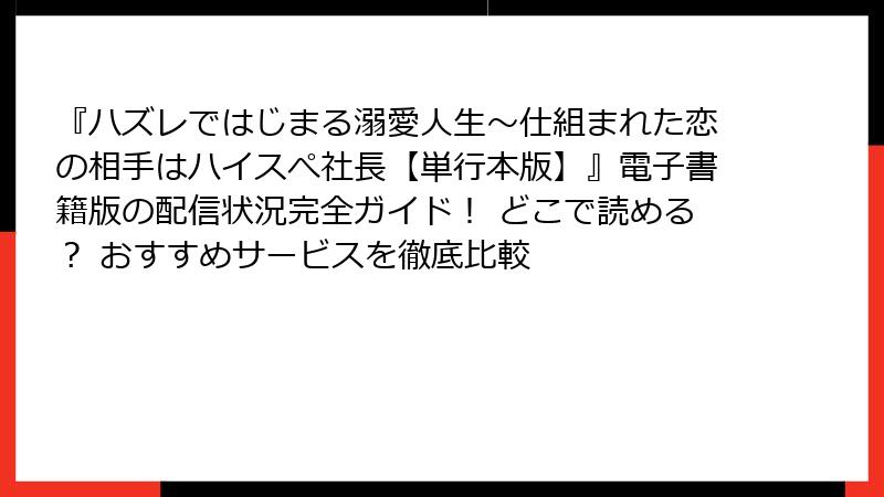 『ハズレではじまる溺愛人生～仕組まれた恋の相手はハイスぺ社長【単行本版】』電子書籍版の配信状況完全ガイド！ どこで読める？ おすすめサービスを徹底比較