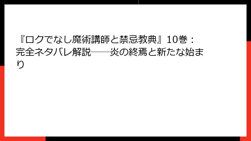 『ロクでなし魔術講師と禁忌教典』10巻：完全ネタバレ解説──炎の終焉と新たな始まり