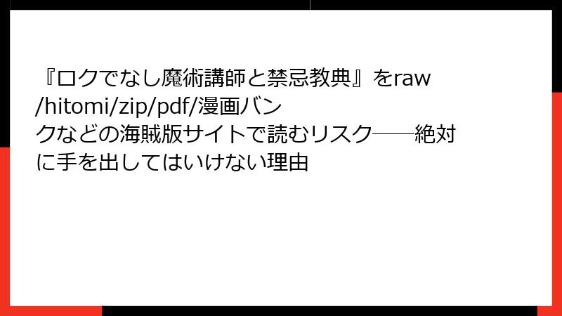 『ロクでなし魔術講師と禁忌教典』をraw/hitomi/zip/pdf/漫画バンクなどの海賊版サイトで読むリスク──絶対に手を出してはいけない理由