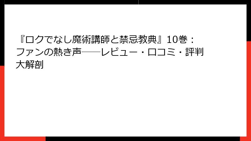 『ロクでなし魔術講師と禁忌教典』10巻：ファンの熱き声──レビュー・口コミ・評判大解剖