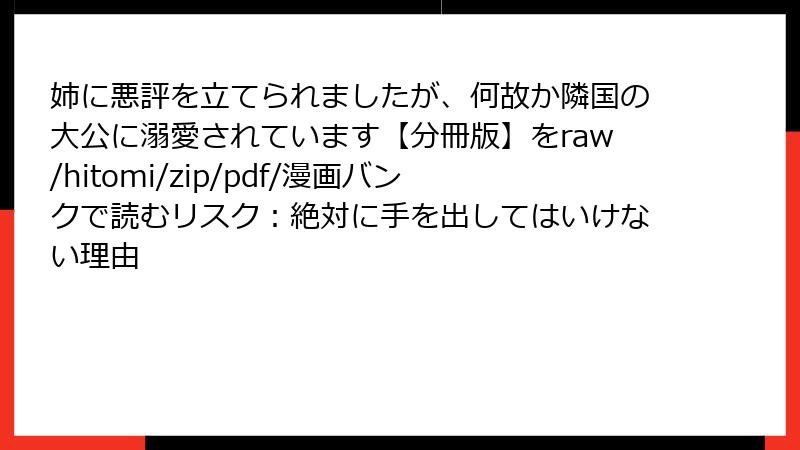 姉に悪評を立てられましたが、何故か隣国の大公に溺愛されています【分冊版】をraw/hitomi/zip/pdf/漫画バンクで読むリスク:絶対に手を出してはいけない理由