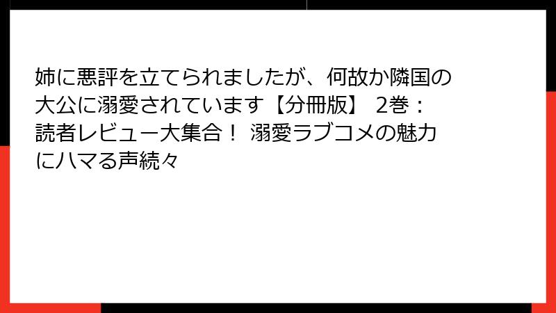 姉に悪評を立てられましたが、何故か隣国の大公に溺愛されています【分冊版】 2巻:読者レビュー大集合! 溺愛ラブコメの魅力にハマる声続々
