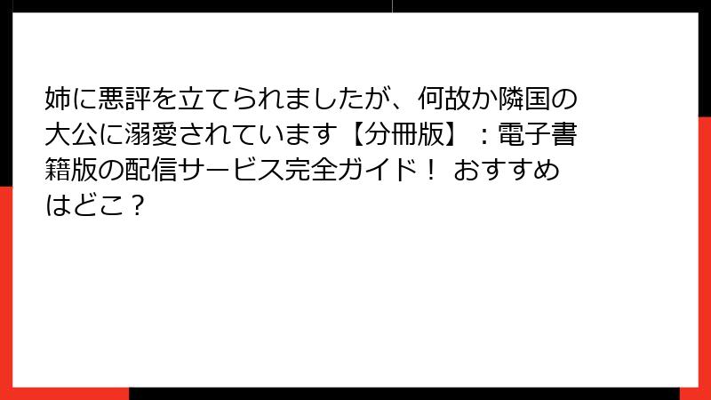 姉に悪評を立てられましたが、何故か隣国の大公に溺愛されています【分冊版】:電子書籍版の配信サービス完全ガイド! おすすめはどこ?