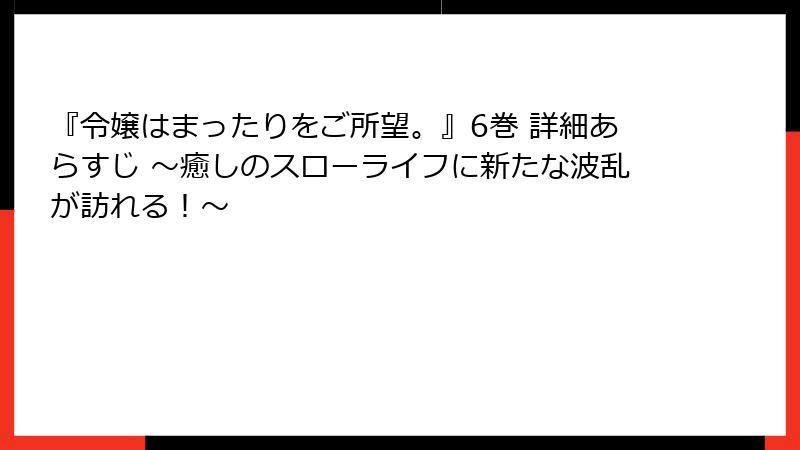『令嬢はまったりをご所望。』6巻 詳細あらすじ ～癒しのスローライフに新たな波乱が訪れる！～
