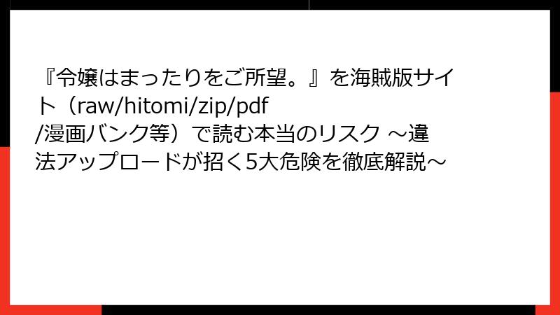 『令嬢はまったりをご所望。』を海賊版サイト（raw/hitomi/zip/pdf/漫画バンク等）で読む本当のリスク ～違法アップロードが招く5大危険を徹底解説～