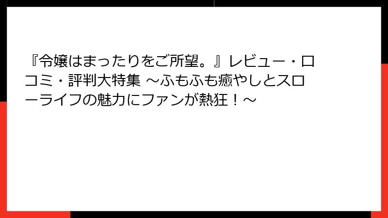 『令嬢はまったりをご所望。』レビュー・口コミ・評判大特集 ～ふもふも癒やしとスローライフの魅力にファンが熱狂！～