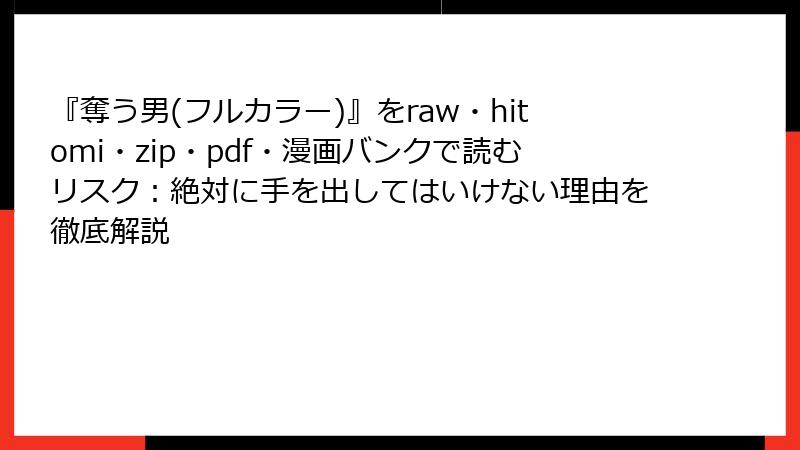 『奪う男(フルカラー)』をraw・hitomi・zip・pdf・漫画バンクで読むリスク：絶対に手を出してはいけない理由を徹底解説