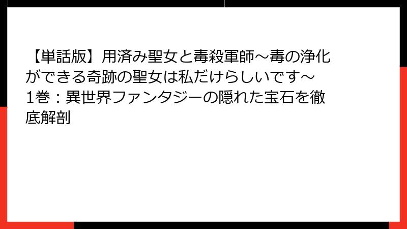 【単話版】用済み聖女と毒殺軍師～毒の浄化ができる奇跡の聖女は私だけらしいです～ 1巻：異世界ファンタジーの隠れた宝石を徹底解剖