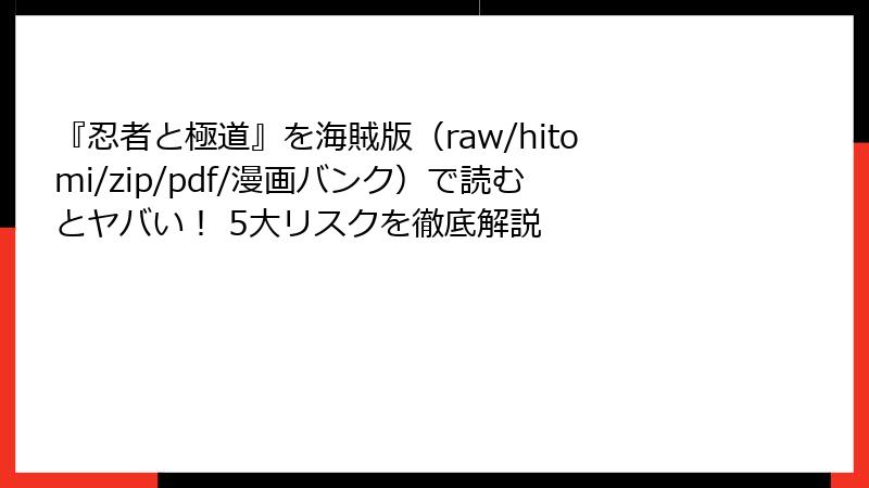 『忍者と極道』を海賊版（raw/hitomi/zip/pdf/漫画バンク）で読むとヤバい！ 5大リスクを徹底解説