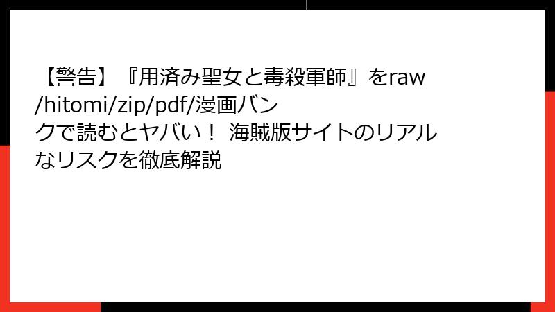 【警告】『用済み聖女と毒殺軍師』をraw/hitomi/zip/pdf/漫画バンクで読むとヤバい！ 海賊版サイトのリアルなリスクを徹底解説