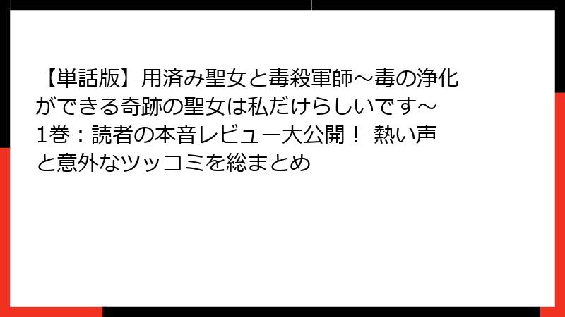 【単話版】用済み聖女と毒殺軍師～毒の浄化ができる奇跡の聖女は私だけらしいです～ 1巻：読者の本音レビュー大公開！ 熱い声と意外なツッコミを総まとめ