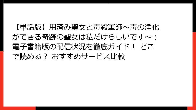 【単話版】用済み聖女と毒殺軍師～毒の浄化ができる奇跡の聖女は私だけらしいです～：電子書籍版の配信状況を徹底ガイド！ どこで読める？ おすすめサービス比較