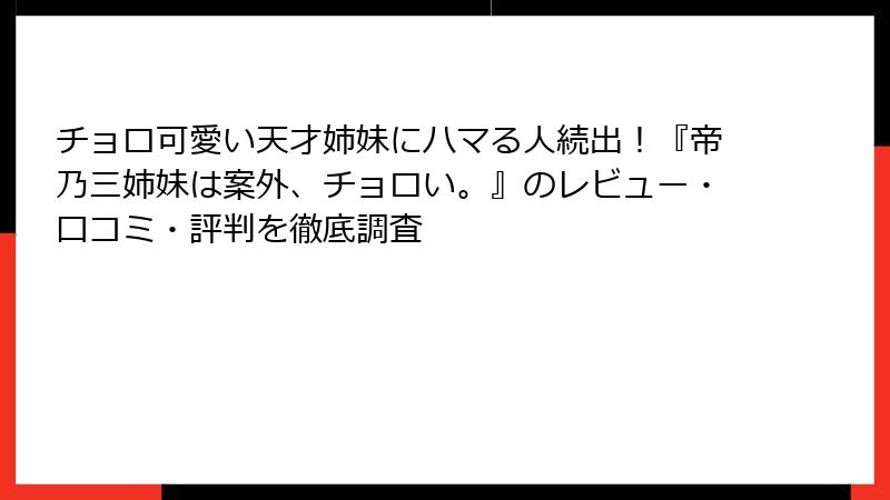 チョロ可愛い天才姉妹にハマる人続出！『帝乃三姉妹は案外、チョロい。』のレビュー・口コミ・評判を徹底調査