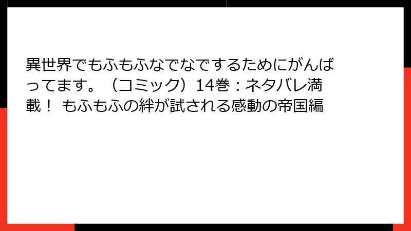 異世界でもふもふなでなでするためにがんばってます。（コミック）14巻：ネタバレ満載！ もふもふの絆が試される感動の帝国編