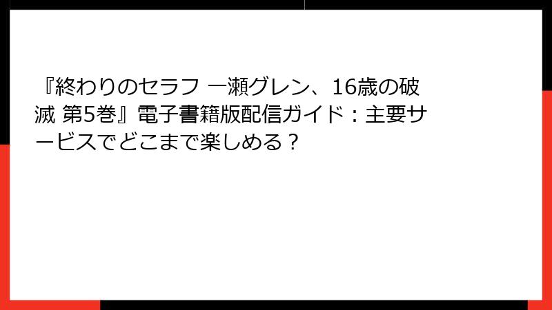 『終わりのセラフ 一瀬グレン、16歳の破滅 第5巻』電子書籍版配信ガイド：主要サービスでどこまで楽しめる？