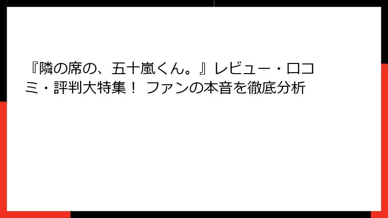 『隣の席の、五十嵐くん。』レビュー・口コミ・評判大特集！ ファンの本音を徹底分析