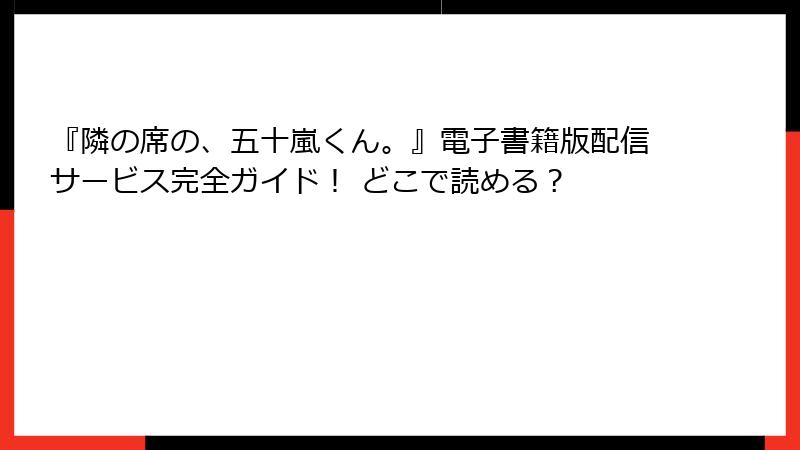 『隣の席の、五十嵐くん。』電子書籍版配信サービス完全ガイド！ どこで読める？