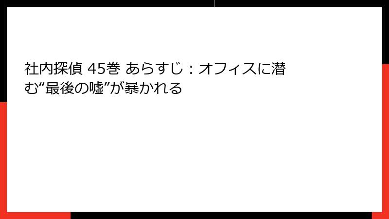 社内探偵 45巻 あらすじ：オフィスに潜む“最後の嘘”が暴かれる