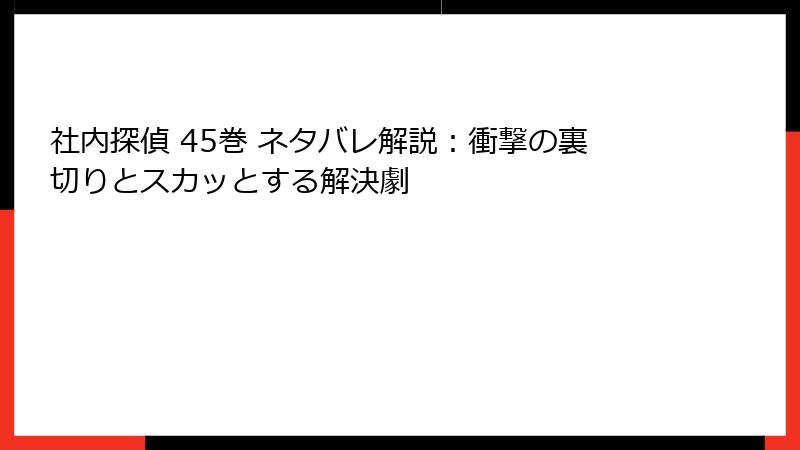 社内探偵 45巻 ネタバレ解説：衝撃の裏切りとスカッとする解決劇