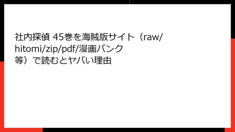 社内探偵 45巻を海賊版サイト（raw/hitomi/zip/pdf/漫画バンク等）で読むとヤバい理由