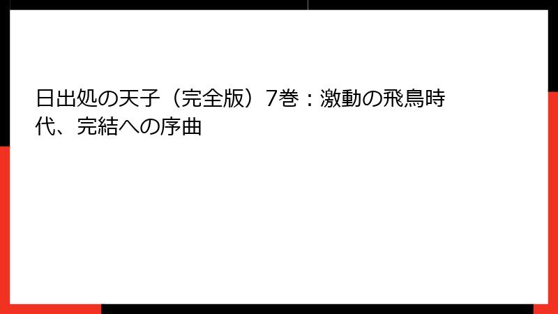 日出処の天子（完全版）7巻：激動の飛鳥時代、完結への序曲