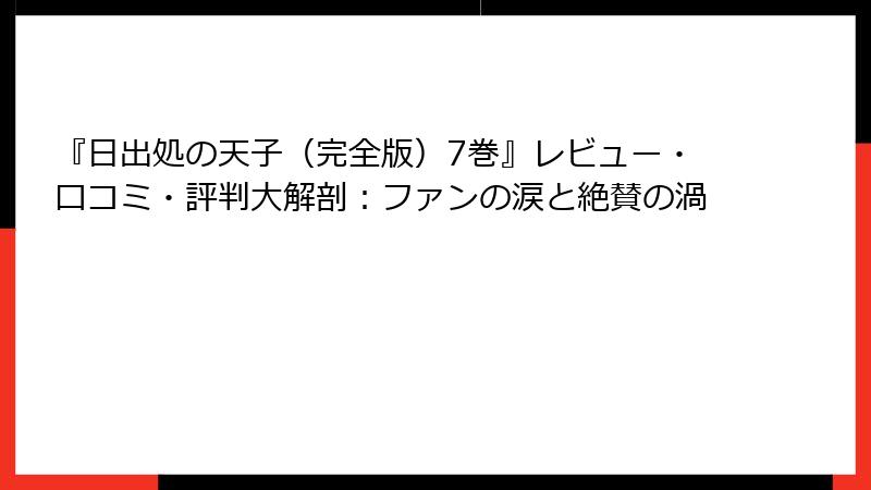 『日出処の天子（完全版）7巻』レビュー・口コミ・評判大解剖：ファンの涙と絶賛の渦