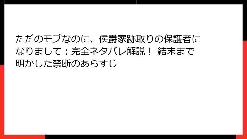 ただのモブなのに、侯爵家跡取りの保護者になりまして：完全ネタバレ解説！ 結末まで明かした禁断のあらすじ