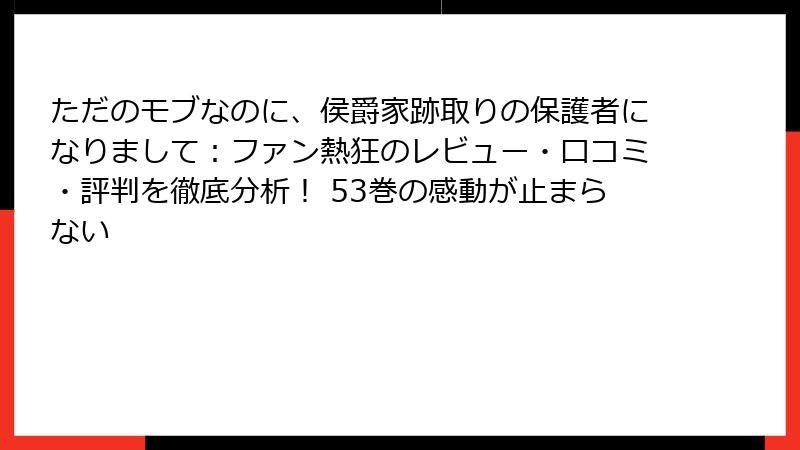 ただのモブなのに、侯爵家跡取りの保護者になりまして：ファン熱狂のレビュー・口コミ・評判を徹底分析！ 53巻の感動が止まらない