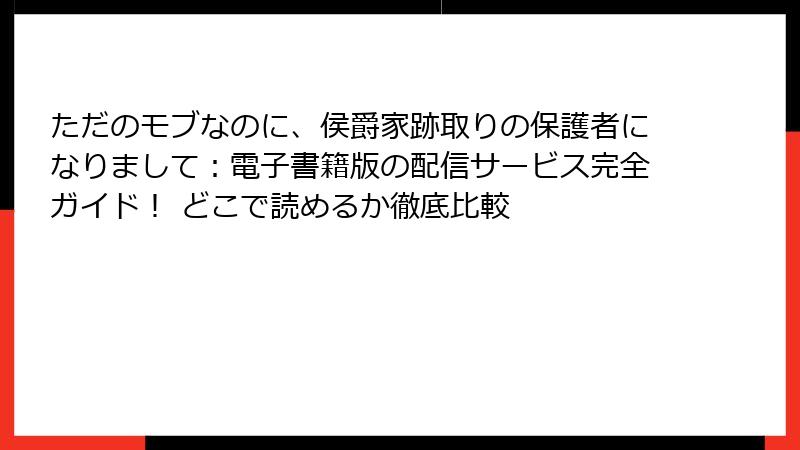 ただのモブなのに、侯爵家跡取りの保護者になりまして：電子書籍版の配信サービス完全ガイド！ どこで読めるか徹底比較
