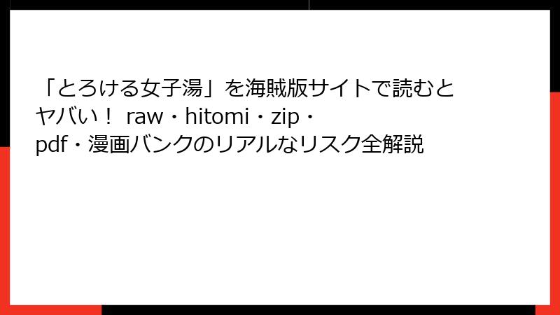 「とろける女子湯」を海賊版サイトで読むとヤバい！ raw・hitomi・zip・pdf・漫画バンクのリアルなリスク全解説