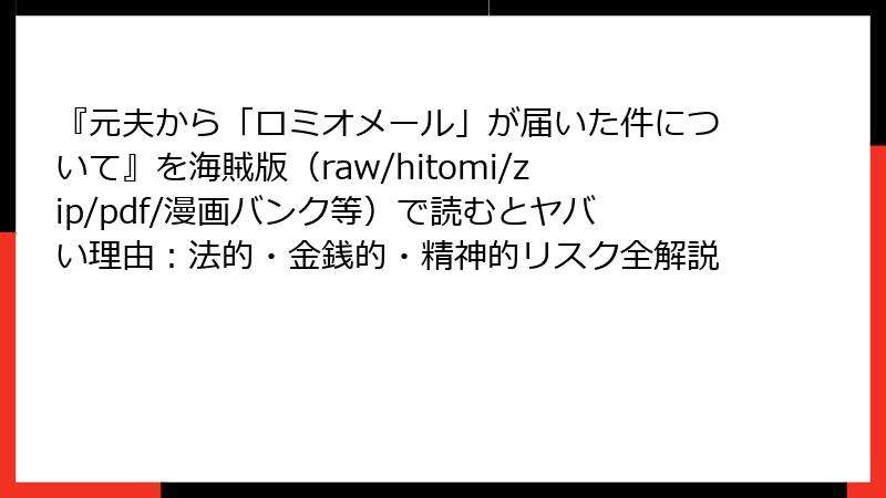 『元夫から「ロミオメール」が届いた件について』を海賊版（raw/hitomi/zip/pdf/漫画バンク等）で読むとヤバい理由：法的・金銭的・精神的リスク全解説