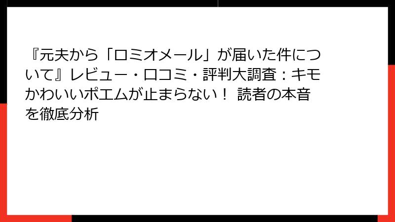 『元夫から「ロミオメール」が届いた件について』レビュー・口コミ・評判大調査：キモかわいいポエムが止まらない！ 読者の本音を徹底分析