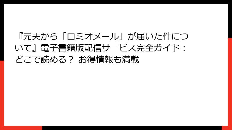 『元夫から「ロミオメール」が届いた件について』電子書籍版配信サービス完全ガイド：どこで読める？ お得情報も満載