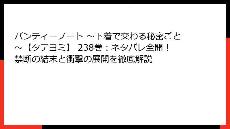 パンティーノート ～下着で交わる秘密ごと～【タテヨミ】 238巻：ネタバレ全開！禁断の結末と衝撃の展開を徹底解説