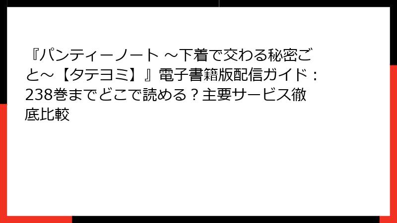 『パンティーノート ～下着で交わる秘密ごと～【タテヨミ】』電子書籍版配信ガイド：238巻までどこで読める？主要サービス徹底比較