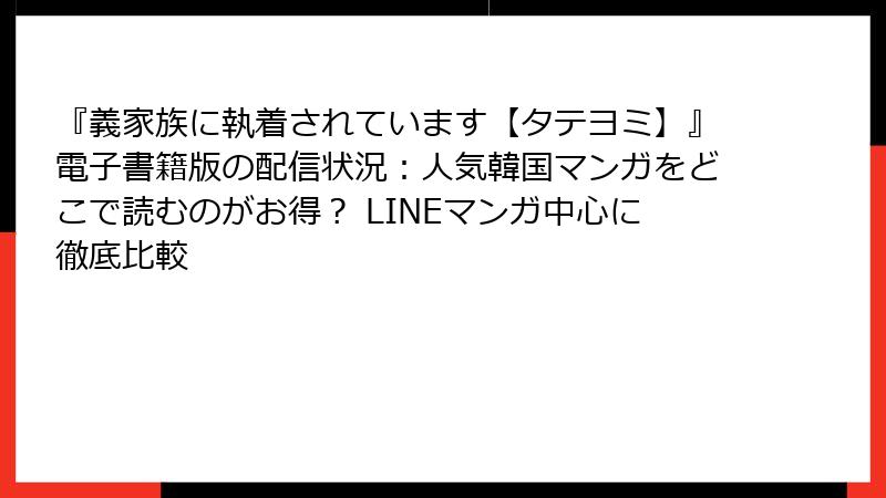 『義家族に執着されています【タテヨミ】』電子書籍版の配信状況:人気韓国マンガをどこで読むのがお得? LINEマンガ中心に徹底比較