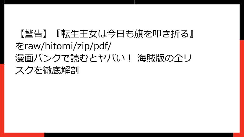 【警告】『転生王女は今日も旗を叩き折る』をraw/hitomi/zip/pdf/漫画バンクで読むとヤバい！ 海賊版の全リスクを徹底解剖