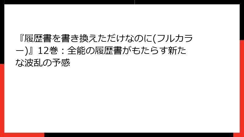 『履歴書を書き換えただけなのに(フルカラー)』12巻：全能の履歴書がもたらす新たな波乱の予感
