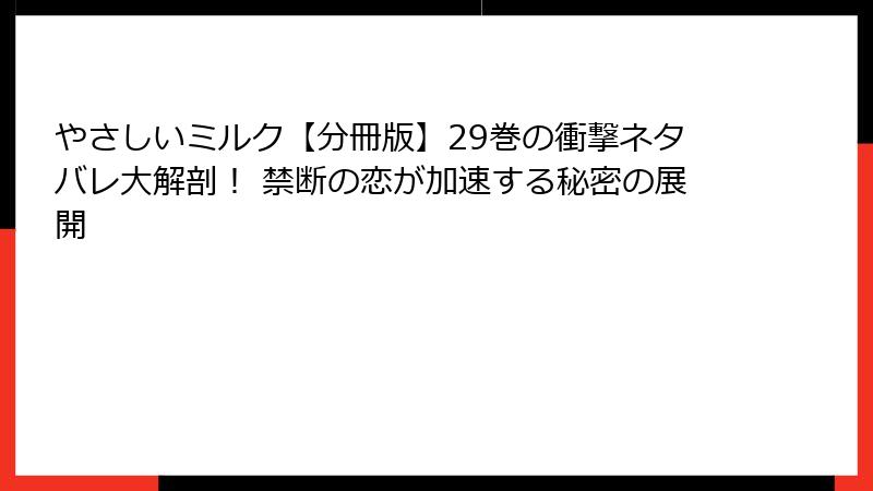 やさしいミルク【分冊版】29巻の衝撃ネタバレ大解剖！ 禁断の恋が加速する秘密の展開