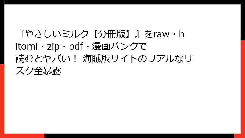 『やさしいミルク【分冊版】』をraw・hitomi・zip・pdf・漫画バンクで読むとヤバい！ 海賊版サイトのリアルなリスク全暴露