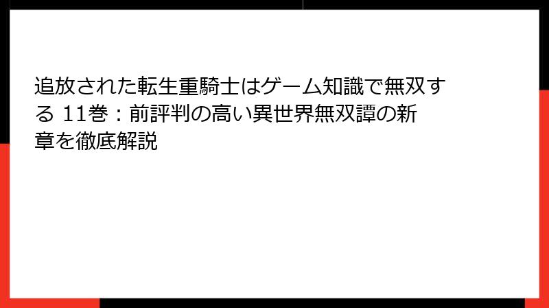 追放された転生重騎士はゲーム知識で無双する 11巻：前評判の高い異世界無双譚の新章を徹底解説