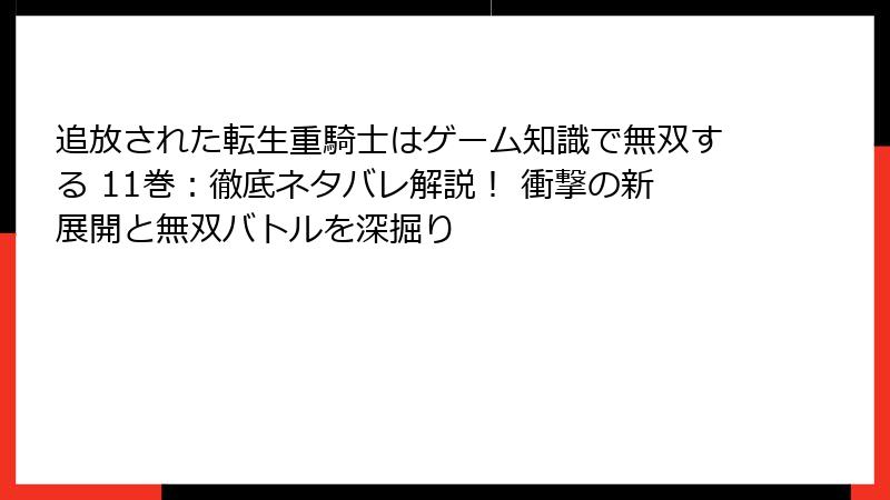 追放された転生重騎士はゲーム知識で無双する 11巻：徹底ネタバレ解説！ 衝撃の新展開と無双バトルを深掘り