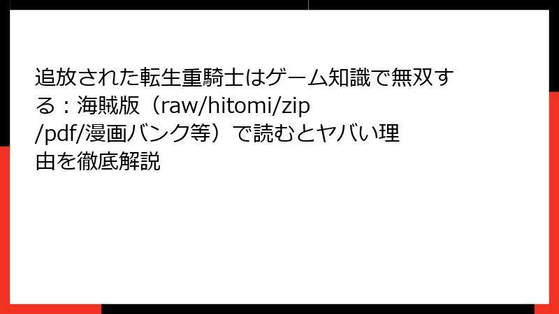 追放された転生重騎士はゲーム知識で無双する：海賊版（raw/hitomi/zip/pdf/漫画バンク等）で読むとヤバい理由を徹底解説