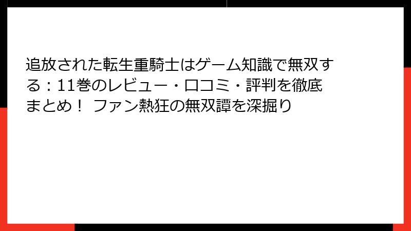 追放された転生重騎士はゲーム知識で無双する：11巻のレビュー・口コミ・評判を徹底まとめ！ ファン熱狂の無双譚を深掘り