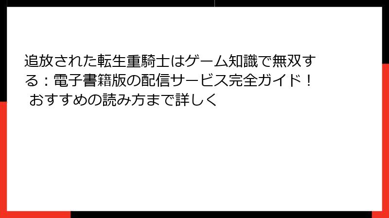 追放された転生重騎士はゲーム知識で無双する：電子書籍版の配信サービス完全ガイド！ おすすめの読み方まで詳しく