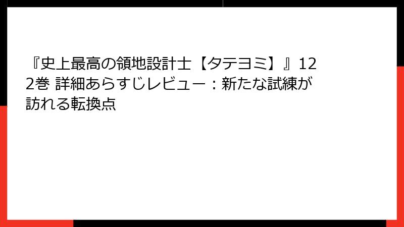 『史上最高の領地設計士【タテヨミ】』122巻 詳細あらすじレビュー：新たな試練が訪れる転換点