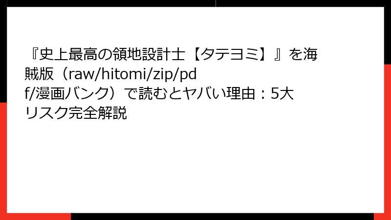 『史上最高の領地設計士【タテヨミ】』を海賊版（raw/hitomi/zip/pdf/漫画バンク）で読むとヤバい理由：5大リスク完全解説